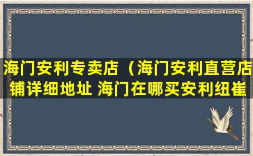 海门安利专卖店（海门安利直营店铺详细地址 海门在哪买安利纽崔莱）